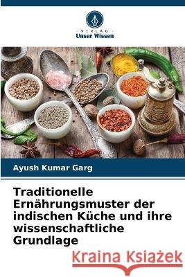 Traditionelle Ernahrungsmuster der indischen Kuche und ihre wissenschaftliche Grundlage Ayush Kumar Garg   9786206067283 Verlag Unser Wissen - książka