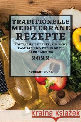 Traditionelle Mediterrane Rezepte 2022: Köstliche Rezepte, Um Ihre Familie Und Freunde Zu Überraschen Noah, Norbert 9781804503140 Norbert Noah - książka