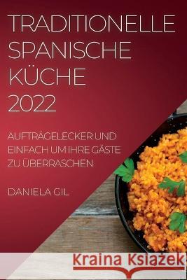 Traditionelle Spanische Küche 2022: Aufträgelecker Und Einfach Um Ihre Gäste Zu Überraschen Gil, Daniela 9781837890910 Daniela Gil - książka