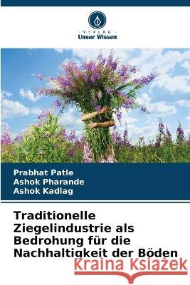 Traditionelle Ziegelindustrie als Bedrohung f?r die Nachhaltigkeit der B?den Prabhat Patle Ashok Pharande Ashok Kadlag 9786205687925 Verlag Unser Wissen - książka