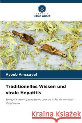 Traditionelles Wissen und virale Hepatitis Amssayef, Ayoub 9786200703484 Verlag Unser Wissen - książka