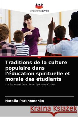 Traditions de la culture populaire dans l'éducation spirituelle et morale des étudiants Parkhomenko, Natalia 9786203190854 Editions Notre Savoir - książka