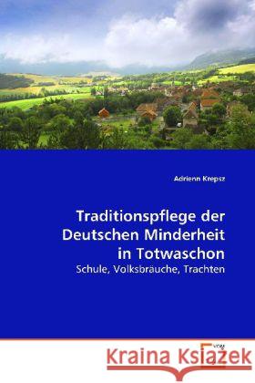 Traditionspflege der Deutschen Minderheit in Totwaschon : Schule, Volksbräuche, Trachten Krepsz, Adrienn 9783639118315 VDM Verlag Dr. Müller - książka