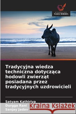 Tradycyjna wiedza techniczna dotyczaca hodowli zwierzat posiadana przez tradycyjnych uzdrowicieli Kathiriya, Satyam, Rani, Durgga, Jadav, Sanjay 9786209676581 Wydawnictwo Nasza Wiedza - książka
