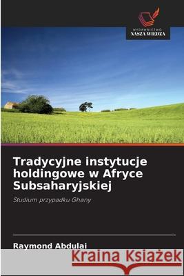 Tradycyjne instytucje holdingowe w Afryce Subsaharyjskiej Raymond Abdulai 9786203144925 Wydawnictwo Nasza Wiedza - książka