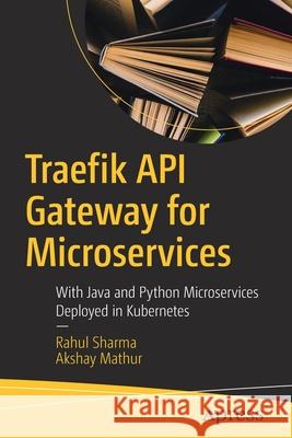 Traefik API Gateway for Microservices: With Java and Python Microservices Deployed in Kubernetes Sharma, Rahul 9781484263754 Apress - książka