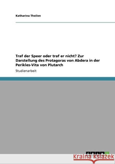 Traf der Speer oder traf er nicht? Zur Darstellung des Protagoras von Abdera in der Perikles-Vita von Plutarch Katharina Theilen 9783638944113 Grin Verlag - książka