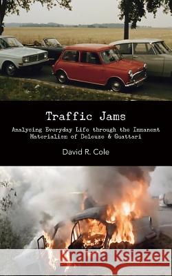 Traffic Jams: Analysing Everyday Life Through the Immanent Materialism of Deleuze & Guattari David R. Cole 9780615767000 Punctum Books - książka