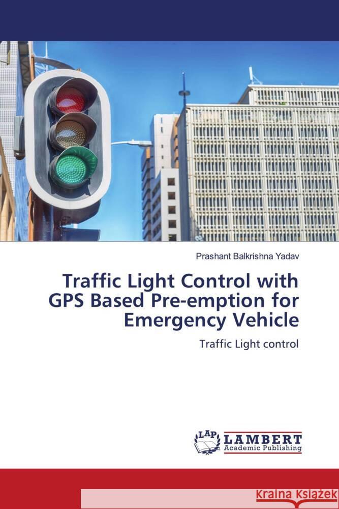 Traffic Light Control with GPS Based Pre-emption for Emergency Vehicle Yadav, Prashant Balkrishna 9786208427245 LAP Lambert Academic Publishing - książka