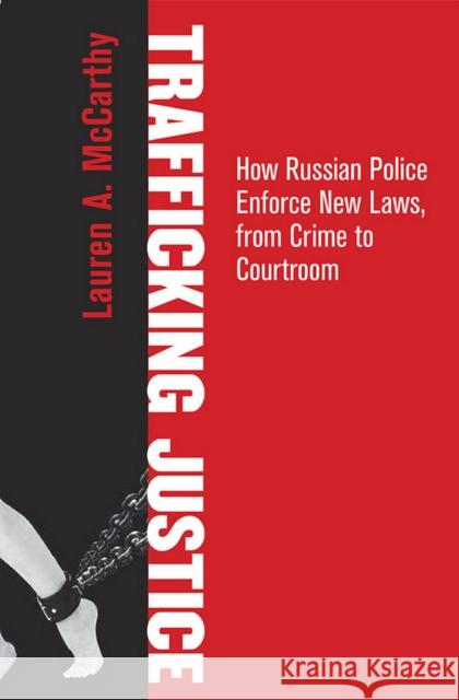 Trafficking Justice: How Russian Police Enforce New Laws, from Crime to Courtroom Lauren A. McCarthy 9780801453892 Cornell University Press - książka