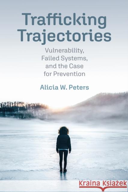 Trafficking Trajectories: Vulnerabilities, Failed Systems, and the Case for Prevention Alicia W. Peters 9781512827835 University of Pennsylvania Press - książka