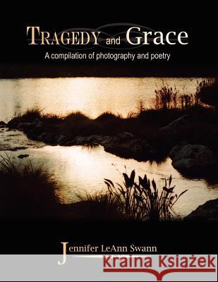 Tragedy and Grace: A compilation of photography and poetry Swann, Jennifer Leann 9781420832211 Authorhouse - książka