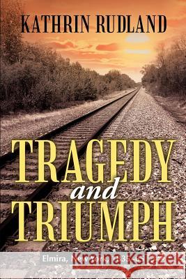 Tragedy and Triumph: Elmira, New York, 1835-65 Rudland, Kathrin 9781475921700 iUniverse.com - książka
