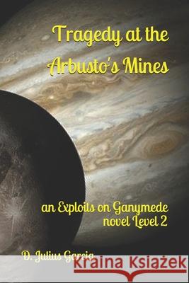 Tragedy at the Arbusto's Mines: an Exploits on Ganymede novel Level 2 D. Julius Garcia 9781653092239 Independently Published - książka