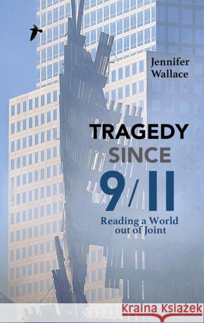 Tragedy Since 9/11: Reading a World Out of Joint Jennifer Wallace 9781350035614 Bloomsbury Academic - książka