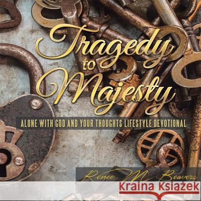 Tragedy to Majesty: Alone with God and Your Thoughts: Lifestyle Devotional Renee M. Beavers 9781512758764 WestBow Press - książka