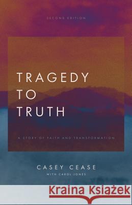 Tragedy to Truth: A Story of Faith and Transformation Casey Cease Carol Jones 9781632960092 Lucid Books - książka