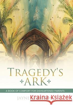 Tragedy's Ark: A Book of Comfort for Disheartened Parents Garrison, Jayne 9781452537498 Balboa Press - książka