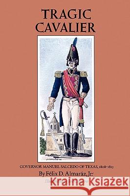 Tragic Cavalier: Governor Manuel Salcedo of Texas, 1808-1813 Felix D. Almaraz Jose Cisneros 9780890965030 Texas A&M University Press - książka