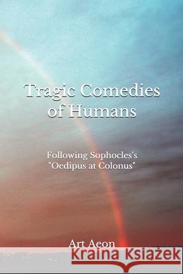 Tragic Comedies of Humans: Following Sophocles's Oedipus at Colonus Aeon, Art 9781990060007 Aeon Press, Halifax, Nova Scotia, Canada - książka