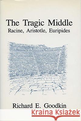 Tragic Middle: Racine, Aristotle, Euripides Richard E. Goodkin 9780299130800 University of Wisconsin Press - książka