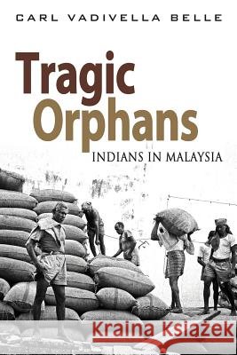 Tragic Orphans: Indians in Malaysia Carl Vadivella Belle 9789814519038 Institute of Southeast Asian Studies - książka