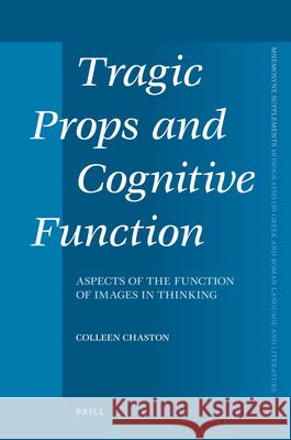 Tragic Props and Cognitive Function: Aspects of the Function of Images in Thinking Colleen Chaston 9789004177383 Brill Academic Publishers - książka