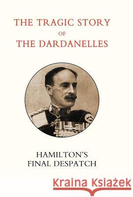 Tragic Story of the Dardanelles. Ian Hamilton's Final Despatch Henry Wylie Norman 9781847343406 Naval & Military Press - książka