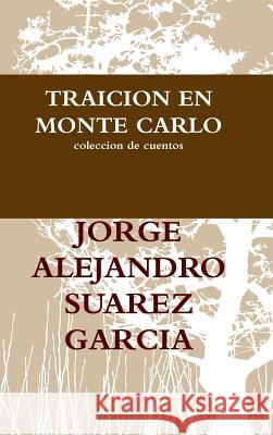 Traicion En Monte Carlo Coleccion De Cuentos JORGE ALEJANDRO SUAREZ GARCIA 9781304985040 Lulu.com - książka