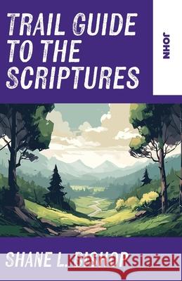 Trail Guide to the Scriptures: John Shane L. Bishop 9781963265743 Invite Press - książka