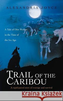 Trail of the Caribou: A Tale of Dire Wolves in the Time of the Ice Age Joyce, Alexandria 9781462050666 iUniverse.com - książka