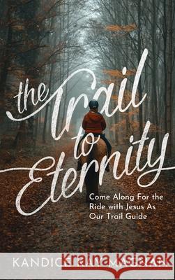 Trail to Eternity: Come Along for the Ride with Jesus as Our Trail Guide Kandice K. Magnan 9781637460559 Kharis Publishing - książka