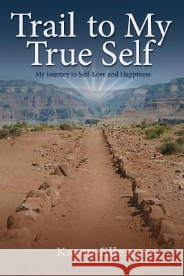 Trail to My True Self: My Journey to Self-Love and Happiness Karen Eller 9781732045002 True Self Creations - książka