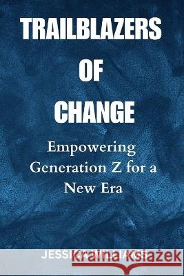 Trailblazers of Change: Empowering Generation Z for a New Era Jessica Williams   9798399878140 Independently Published - książka