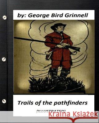 Trails of the pathfinders .By George Bird Grinnell (ILLUSTRATED) Grinnell, George Bird 9781530472338 Createspace Independent Publishing Platform - książka