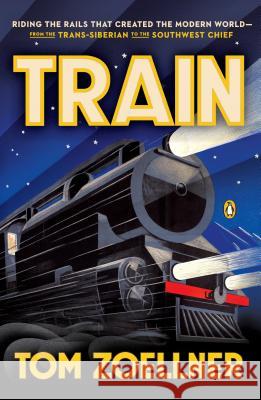 Train : Riding the Rails That Created the Modern World - from the Trans-Siberian to the Southwest Chief Tom Zoellner 9780143126348 Penguin Books - książka