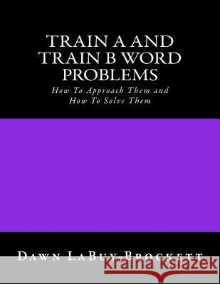 Train A and Train B Word Problems: How To Approach Them and How To Solve Them Labuy-Brockett, Dawn 9781508587446 Createspace - książka
