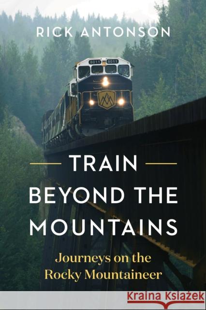 Train Beyond the Mountains: Journeys on the Rocky Mountaineer Rick Antonson 9781771644860 Greystone Books - książka