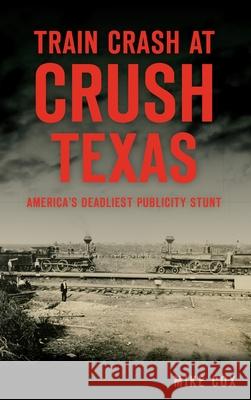 Train Crash at Crush, Texas: America's Deadliest Publicity Stunt Mike Cox 9781540240286 History Press Library Editions - książka