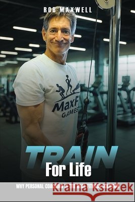 Train for Life: Why Personal Coaching is the Real Fitness Solution Rob Maxwell 9781662970122 Gatekeeper Press - książka