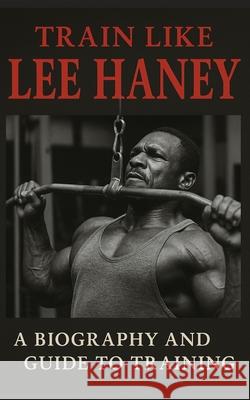 Train Like Lee Haney: A Comprehensive Guide to Bodybuilding Success Fitness Research Publishing 9798871281390 Independently Published - książka