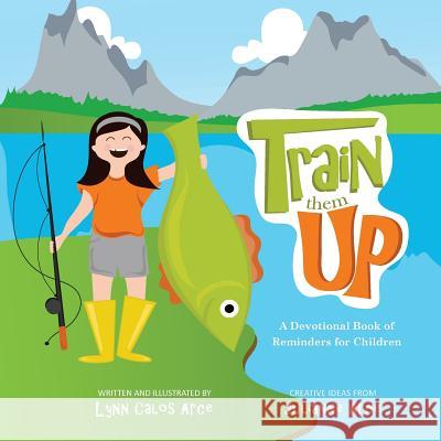 Train Them Up: A Devotional Book of Reminders for Children Lynn Calos Arce Julianne Kimberly Arce 9781517332792 Createspace - książka
