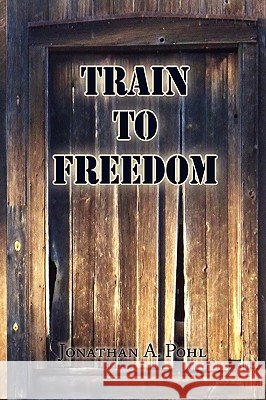 Train to Freedom Jonathan A. Pohl 9781441532275 Xlibris Corporation - książka