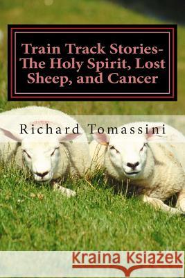 Train Track Stories: The Holy Spirit, Lost Sheep, and Cancer Richard P. Tomassini 9781493704057 Createspace Independent Publishing Platform - książka