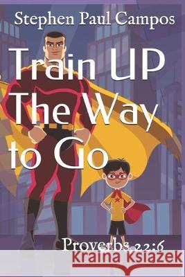 Train UP The Way to Go: Proverbs 22:6 Stephen Paul Campos 9781693655807 Independently Published - książka