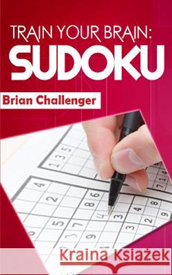 Train Your Brain Sudoku: Sudoku Puzzles for All Ages Brian Challenger 9781983140488 Independently Published - książka
