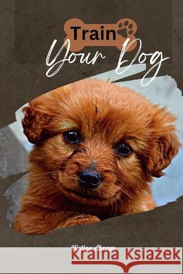 Train Your Dog: How to train your Dog Ristine Abram   9798393014445 Independently Published - książka