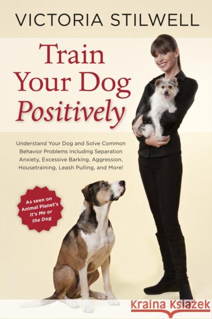 Train Your Dog Positively: Understand Your Dog and Solve Common Behavior Problems Including Separation Anxiety, Excessive Barking, Aggression, Housetraining, Leash Pulling, and More! Victoria Stilwell 9781607744146 Random House USA Inc - książka