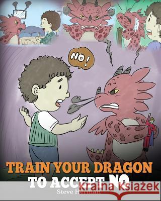 Train Your Dragon To Accept NO: Teach Your Dragon To Accept 'No' For An Answer. A Cute Children Story To Teach Kids About Disagreement, Emotions and A Herman, Steve 9781948040174 Dg Books Publishing - książka