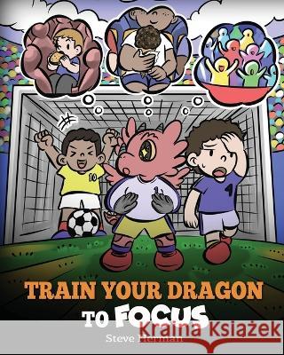Train Your Dragon to Focus: A Children's Book to Help Kids Improve Focus, Pay Attention, Avoid Distractions, and Increase Concentration Steve Herman 9781649161345 Dg Books Publishing - książka